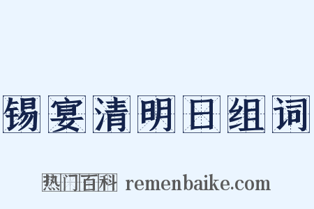 锡宴清明日组词是什么意思的图片